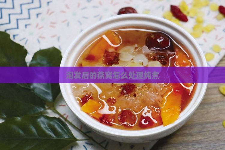 泡发后的燕窝怎么处理炖煮