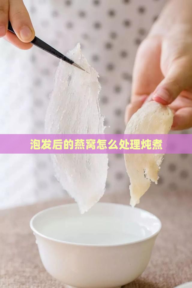 泡发后的燕窝怎么处理炖煮