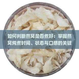 如何判断燕窝是否煮好：掌握燕窝炖煮时间、状态与口感的关键技巧？
