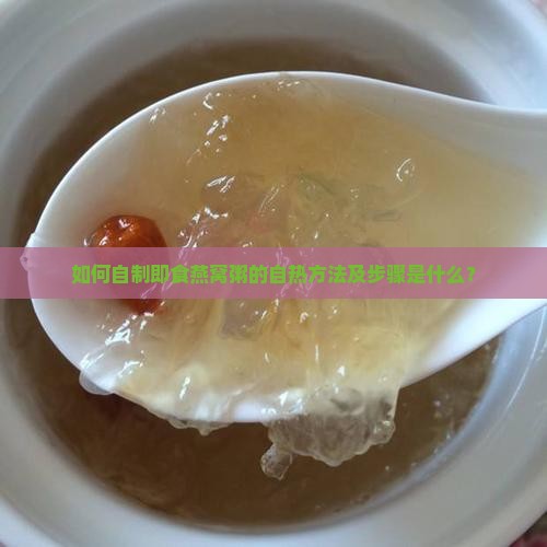 如何自制即食燕窝粥的自热方法及步骤是什么？
