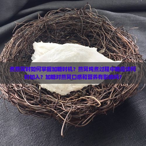 煮燕窝时如何掌握加糖时机？燕窝炖煮过程中糖应该何时加入？加糖对燕窝口感和营养有影响吗？