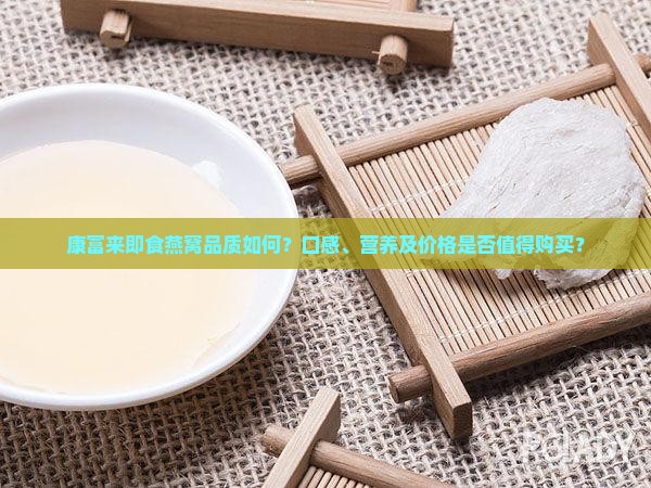康富来即食燕窝品质如何？口感、营养及价格是否值得购买？