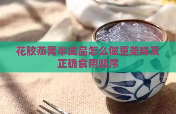 花胶燕窝半成品怎么做更美味及正确食用顺序