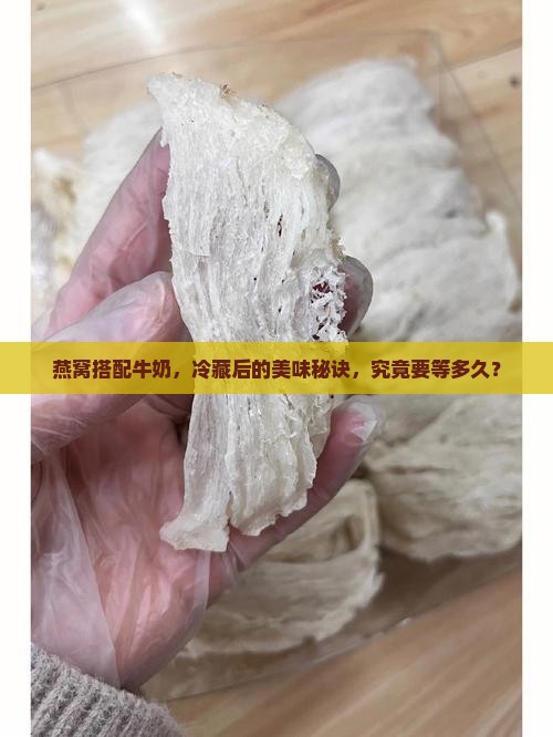 燕窝搭配牛奶，冷藏后的美味秘诀，究竟要等多久？
