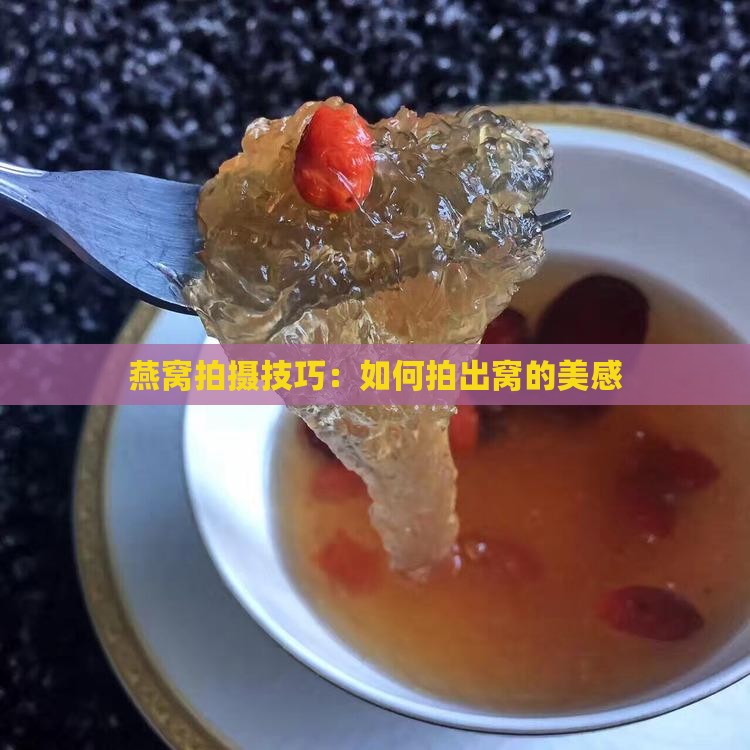 燕窝拍摄技巧：如何拍出窝的美感