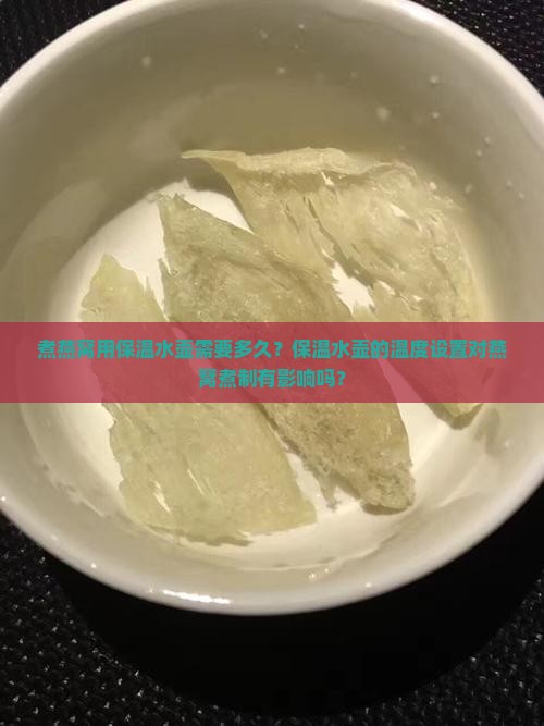 煮燕窝用保温水壶需要多久？保温水壶的温度设置对燕窝煮制有影响吗？