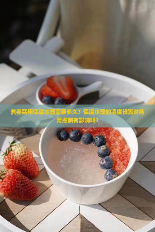 煮燕窝用保温水壶需要多久？保温水壶的温度设置对燕窝煮制有影响吗？