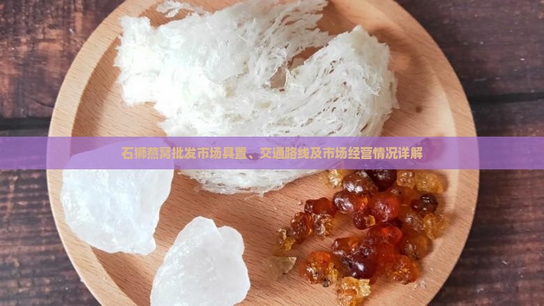 石狮燕窝批发市场具置、交通路线及市场经营情况详解