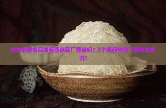 作为消费宅深圳钜盏燕窝厂靠谱吗？3个疑问带你了解真实情况！