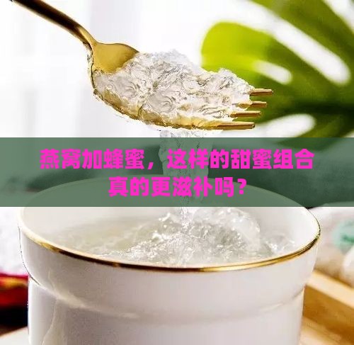燕窝加蜂蜜，这样的甜蜜组合真的更滋补吗？