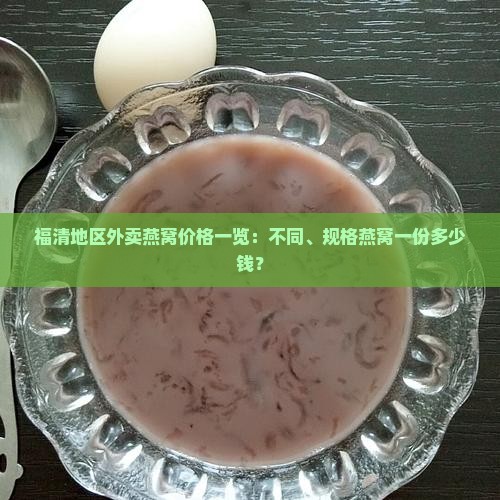 福清地区外卖燕窝价格一览：不同、规格燕窝一份多少钱？