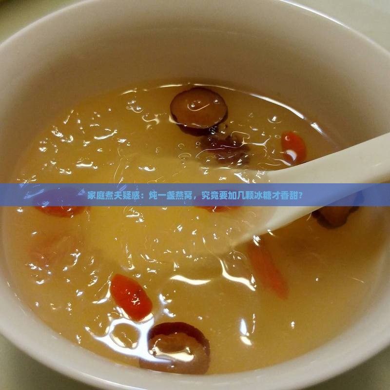 家庭煮夫疑惑：炖一盏燕窝，究竟要加几颗冰糖才香甜？