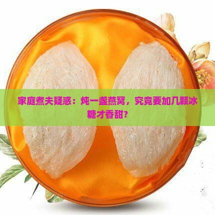 家庭煮夫疑惑：炖一盏燕窝，究竟要加几颗冰糖才香甜？