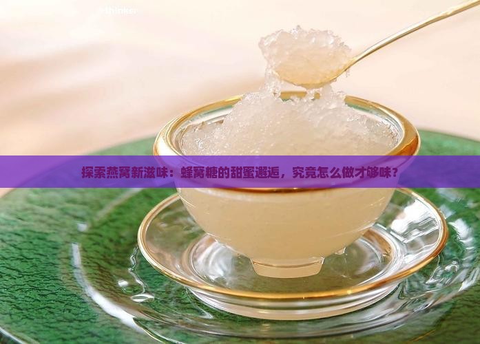 探索燕窝新滋味：蜂窝糖的甜蜜邂逅，究竟怎么做才够味？