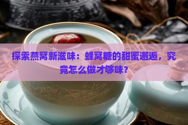 探索燕窝新滋味：蜂窝糖的甜蜜邂逅，究竟怎么做才够味？