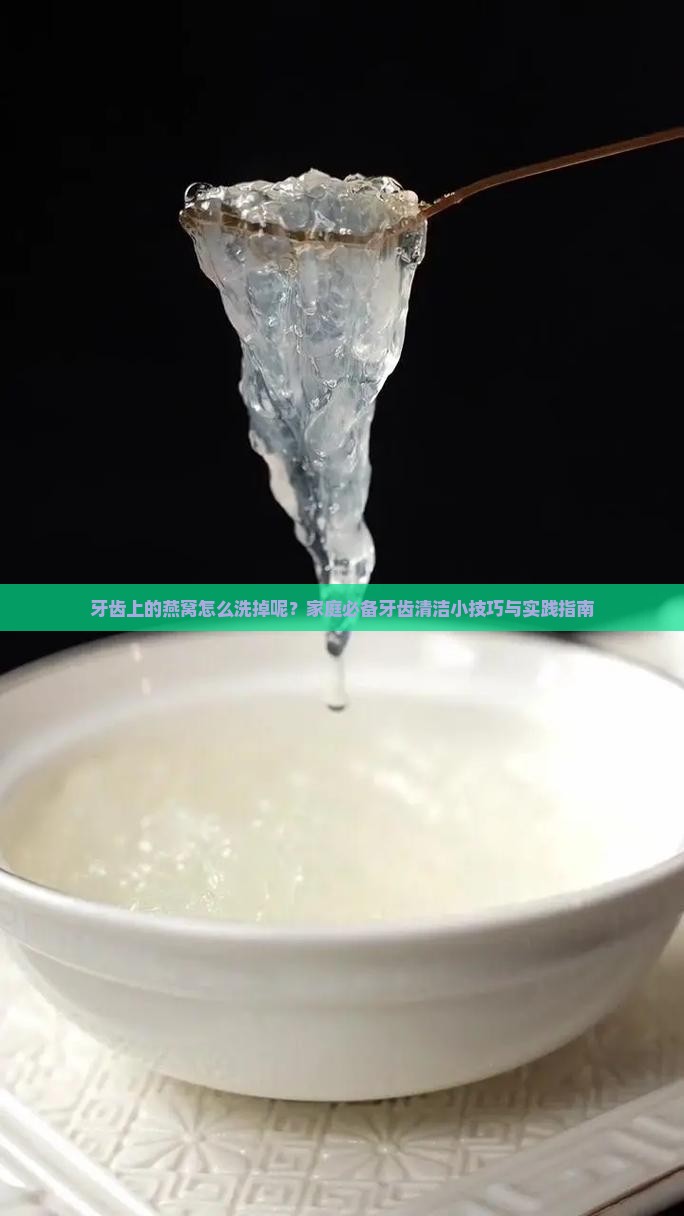 牙齿上的燕窝怎么洗掉呢？家庭必备牙齿清洁小技巧与实践指南