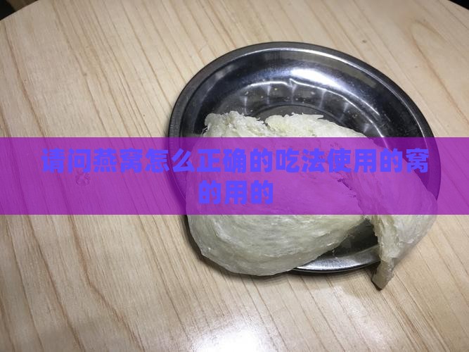 请问燕窝怎么正确的吃法使用的窝的用的
