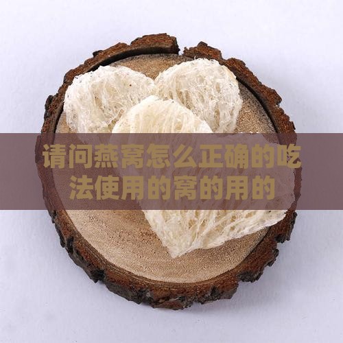 请问燕窝怎么正确的吃法使用的窝的用的