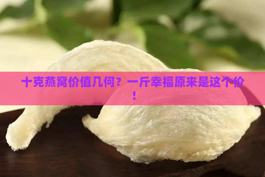 十克燕窝价值几何？一斤幸福原来是这个价！