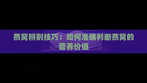 燕窝辨别技巧：如何准确判断燕窝的营养价值