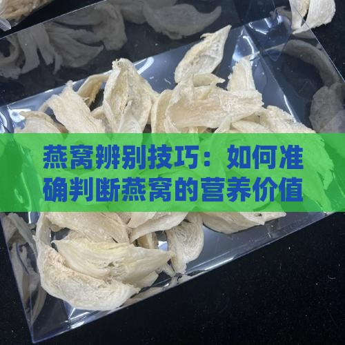 燕窝辨别技巧：如何准确判断燕窝的营养价值