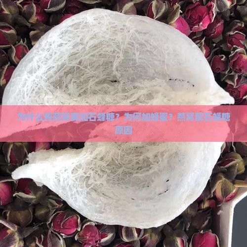 为什么炖燕窝要加石蜂糖？为何加蜂蜜？燕窝配石蜂糖原因