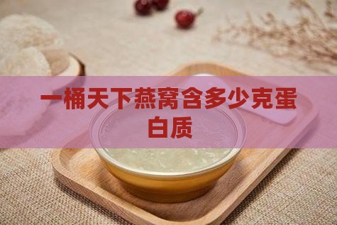 一桶天下燕窝含多少克蛋白质
