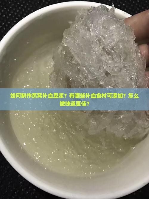 如何制作燕窝补血豆浆？有哪些补血食材可添加？怎么做味道更佳？