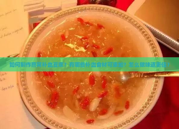 如何制作燕窝补血豆浆？有哪些补血食材可添加？怎么做味道更佳？