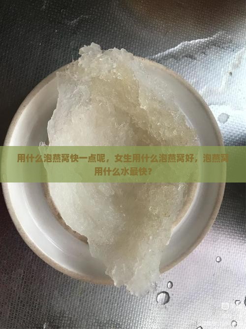 用什么泡燕窝快一点呢，女生用什么泡燕窝好，泡燕窝用什么水最快？