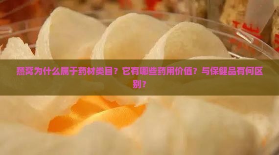 燕窝为什么属于药材类目？它有哪些药用价值？与保健品有何区别？