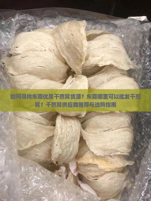 如何寻找东莞优质干燕窝货源？东莞哪里可以批发干燕窝？干燕窝供应商推荐与选购指南