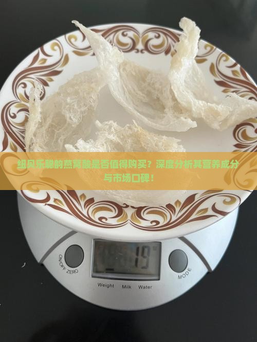 纽贝乐聪韵燕窝酸是否值得购买？深度分析其营养成分与市场口碑！