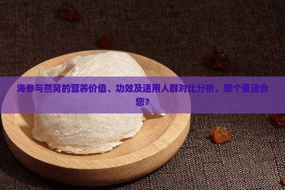 海参与燕窝的营养价值、功效及适用人群对比分析，哪个更适合您？