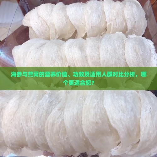 海参与燕窝的营养价值、功效及适用人群对比分析，哪个更适合您？