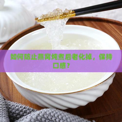 如何防止燕窝炖煮后老化掉，保持口感？