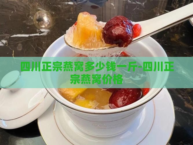 四川正宗燕窝多少钱一斤-四川正宗燕窝价格