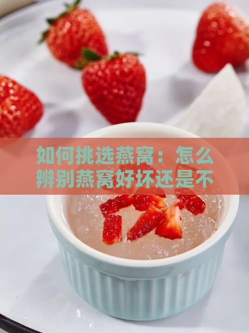 如何挑选燕窝：怎么辨别燕窝好坏还是不好？