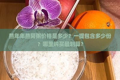 燕年年燕窝粥价格是多少？一提包含多少份？哪里购买最划算？
