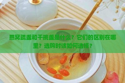燕窝疏盏和干挑盏是什么？它们的区别在哪里？选购时该如何选择？