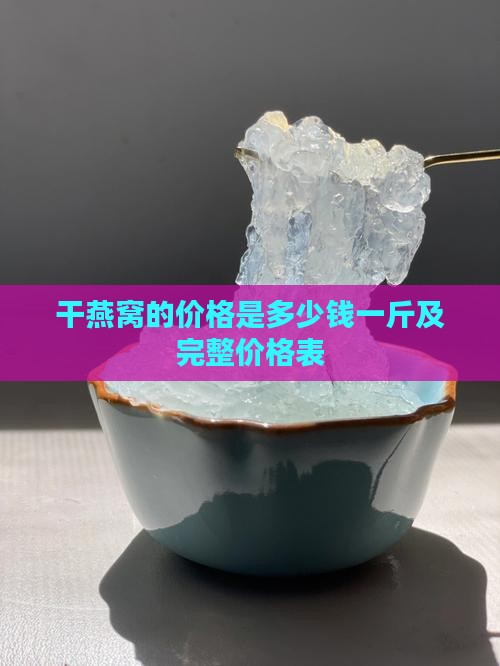 干燕窝的价格是多少钱一斤及完整价格表