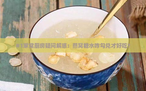 #1家常厨房疑问解惑：燕窝糖水咋勾兑才好吃？
