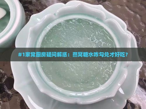 #1家常厨房疑问解惑：燕窝糖水咋勾兑才好吃？