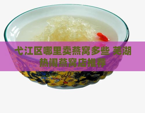 弋江区哪里卖燕窝多些 芜湖热闹燕窝店推荐