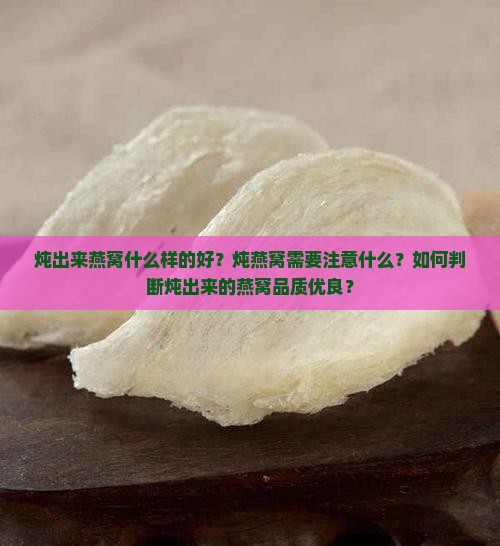 炖出来燕窝什么样的好？炖燕窝需要注意什么？如何判断炖出来的燕窝品质优良？