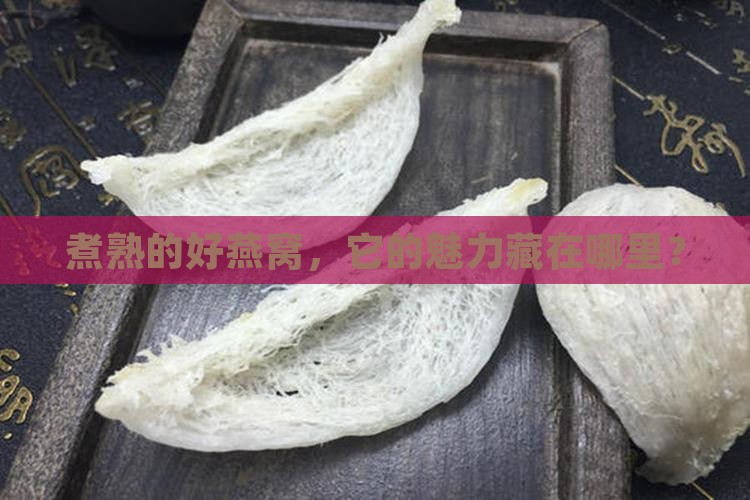 煮熟的好燕窝，它的魅力藏在哪里？