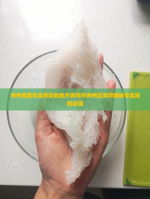 黄州哪里有卖燕窝的地方黄冈市黄州区黄冈商城专卖窝的店铺