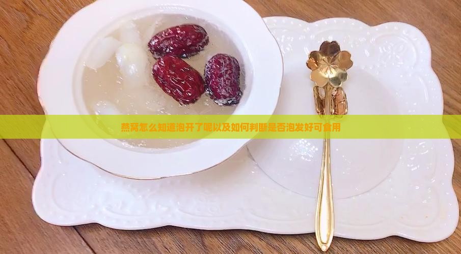 燕窝怎么知道泡开了呢以及如何判断是否泡发好可食用