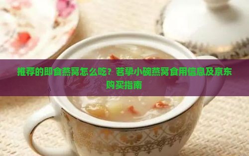 推荐的即食燕窝怎么吃？茗挚小碗燕窝食用信息及京东购买指南