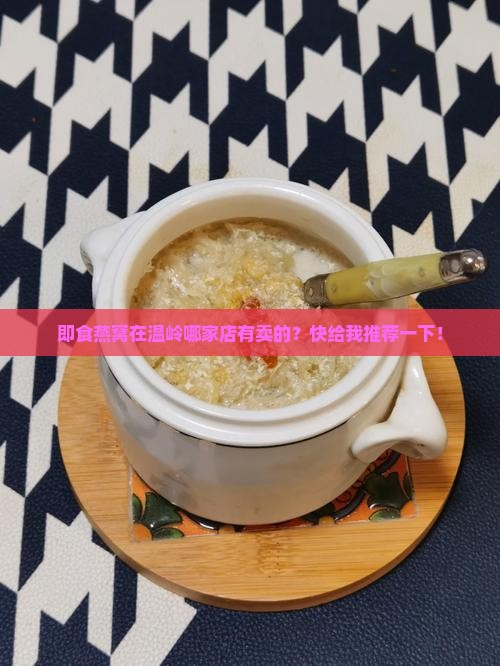 即食燕窝在温岭哪家店有卖的？快给我推荐一下！